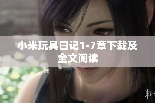 小米玩具日记1-7章下载及全文阅读