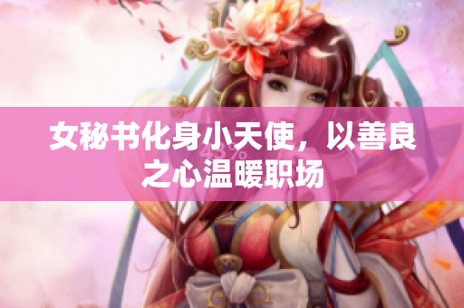 女秘书化身小天使，以善良之心温暖职场