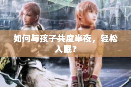 如何与孩子共度半夜，轻松入眠？
