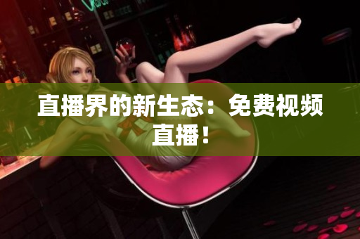 直播界的新生态：免费视频直播！