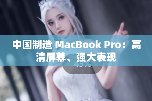 中国制造 MacBook Pro：高清屏幕、强大表现
