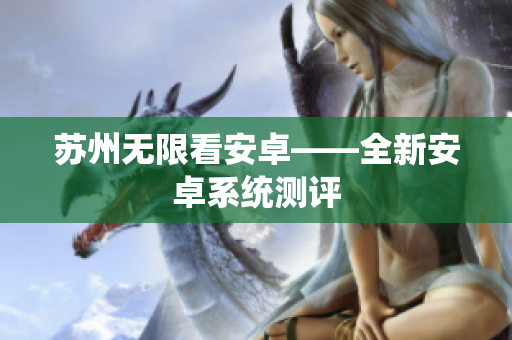 苏州无限看安卓——全新安卓系统测评