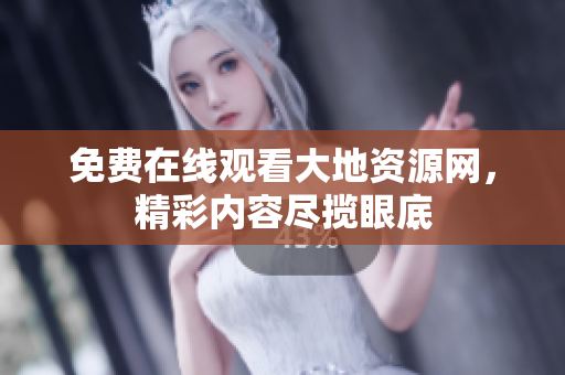 免费在线观看大地资源网，精彩内容尽揽眼底
