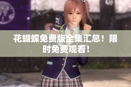 花蝴蝶免费版全集汇总！限时免费观看！