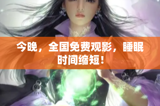 今晚，全国免费观影，睡眠时间缩短！