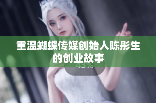 重温蝴蝶传媒创始人陈彤生的创业故事