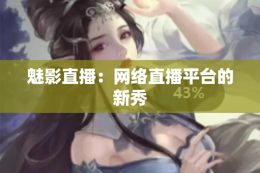 魅影直播：网络直播平台的新秀