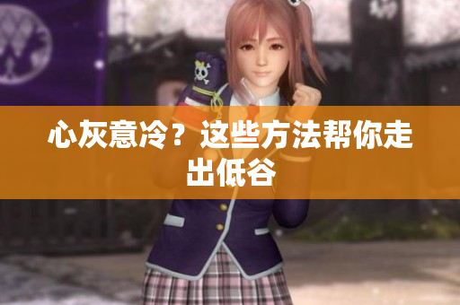 心灰意冷？这些方法帮你走出低谷