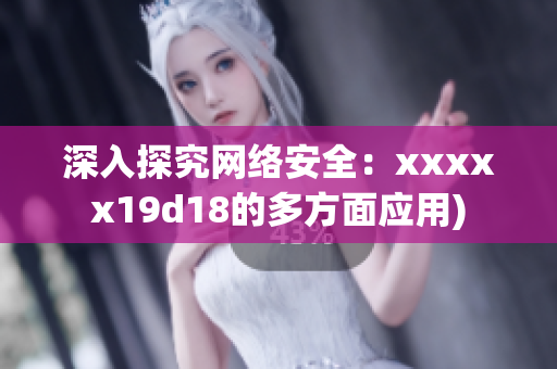 深入探究网络安全：xxxxx19d18的多方面应用)