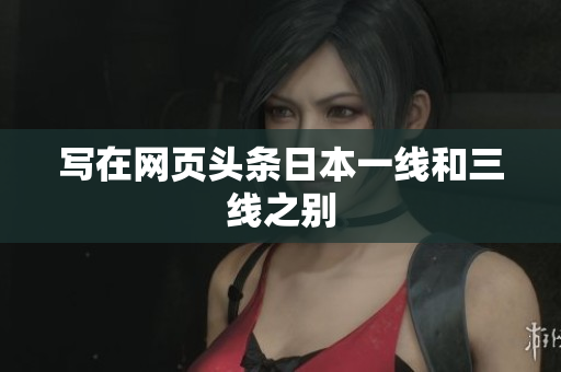 写在网页头条日本一线和三线之别