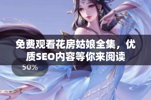 免费观看花房姑娘全集，优质SEO内容等你来阅读