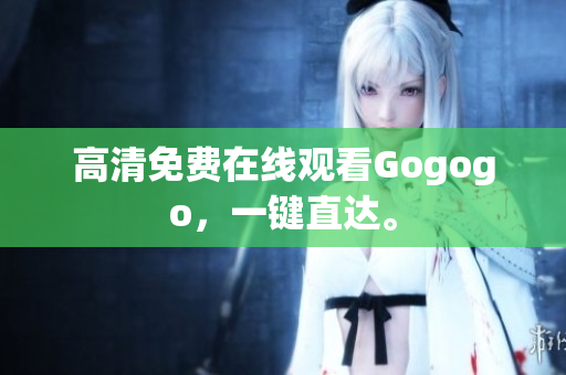 高清免费在线观看Gogogo，一键直达。