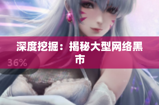 深度挖掘：揭秘大型网络黑市