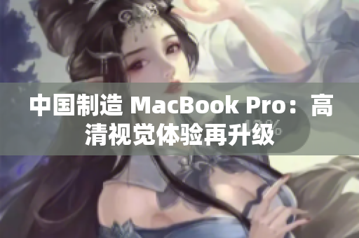 中国制造 MacBook Pro：高清视觉体验再升级