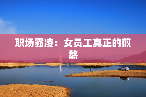 职场霸凌：女员工真正的煎熬
