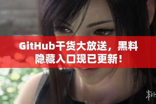 GitHub干货大放送，黑料隐藏入口现已更新！