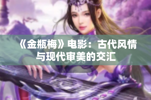 《金瓶梅》电影：古代风情与现代审美的交汇