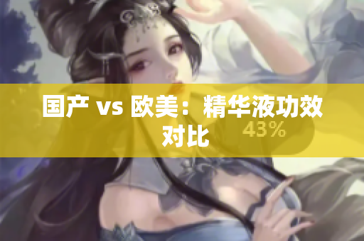国产 vs 欧美：精华液功效 对比