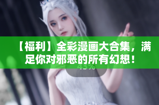 【福利】全彩漫画大合集，满足你对邪恶的所有幻想！