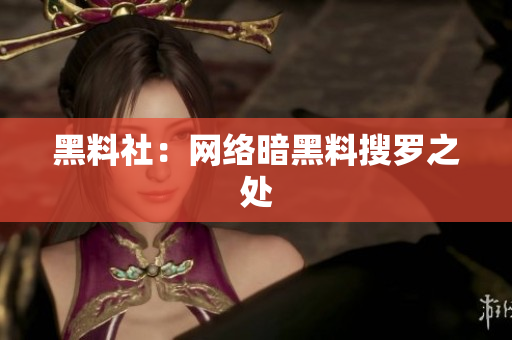 黑料社：网络暗黑料搜罗之处