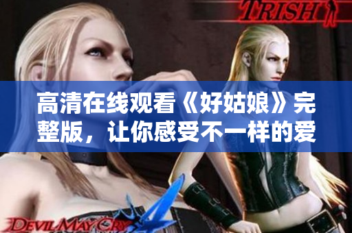 高清在线观看《好姑娘》完整版，让你感受不一样的爱情故事