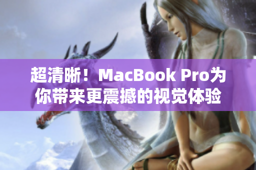 超清晰！MacBook Pro为你带来更震撼的视觉体验