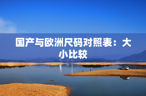 国产与欧洲尺码对照表：大小比较