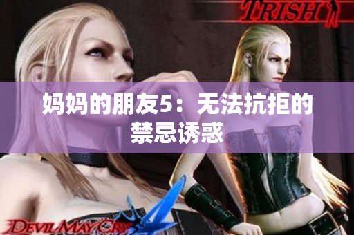 妈妈的朋友5：无法抗拒的禁忌诱惑