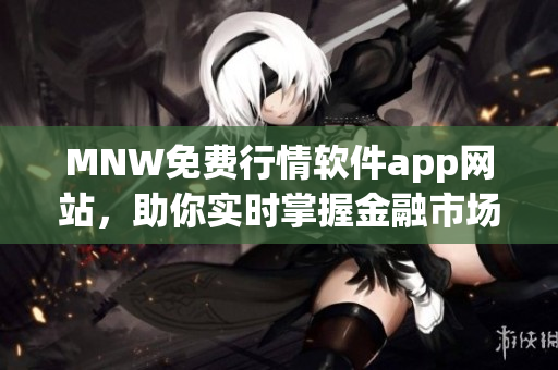 MNW免费行情软件app网站，助你实时掌握金融市场动态