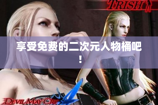 享受免费的二次元人物桶吧！