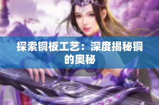探索铜板工艺：深度揭秘铜的奥秘