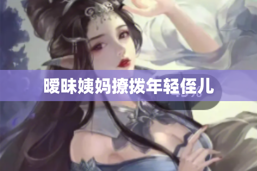 暧昧姨妈撩拨年轻侄儿
