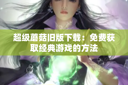 超级蘑菇旧版下载：免费获取经典游戏的方法