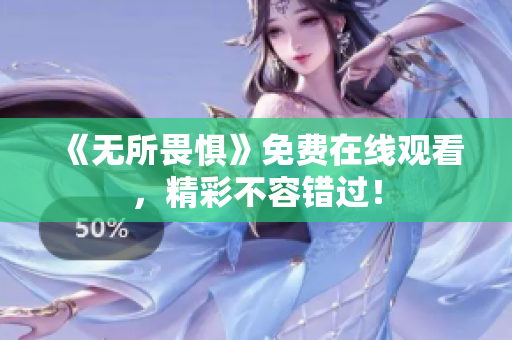 《无所畏惧》免费在线观看，精彩不容错过！
