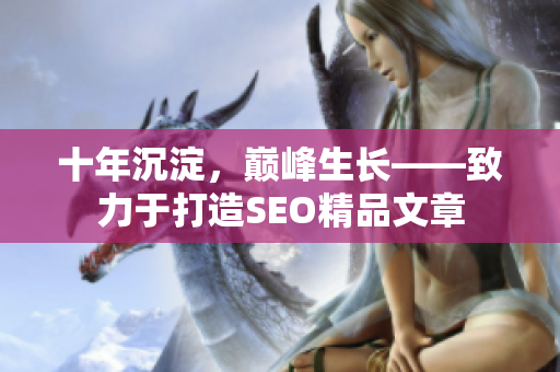 十年沉淀，巅峰生长——致力于打造SEO精品文章