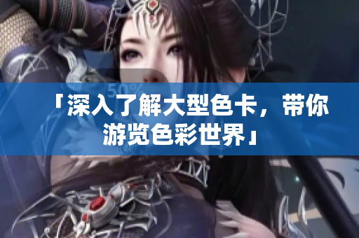 「深入了解大型色卡，带你游览色彩世界」