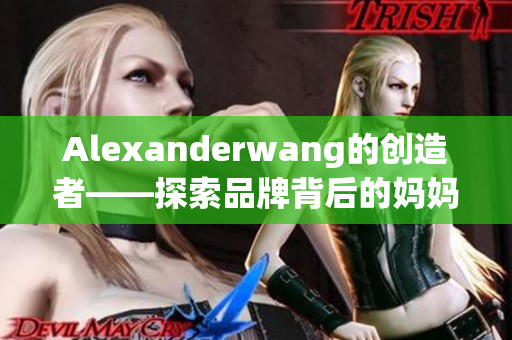 Alexanderwang的创造者——探索品牌背后的妈妈故事