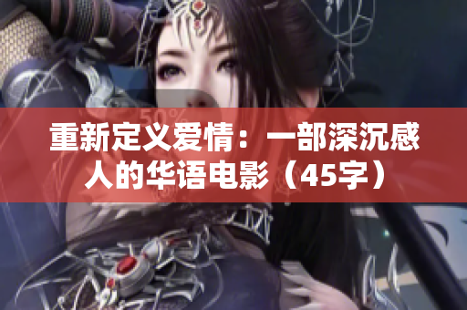 重新定义爱情：一部深沉感人的华语电影（45字）