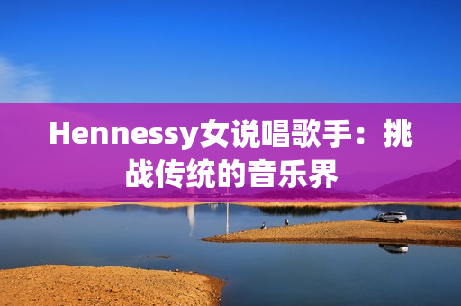 Hennessy女说唱歌手：挑战传统的音乐界