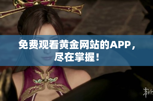 免费观看黄金网站的APP，尽在掌握！