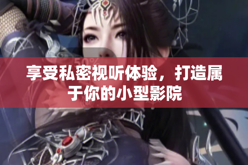 享受私密视听体验，打造属于你的小型影院