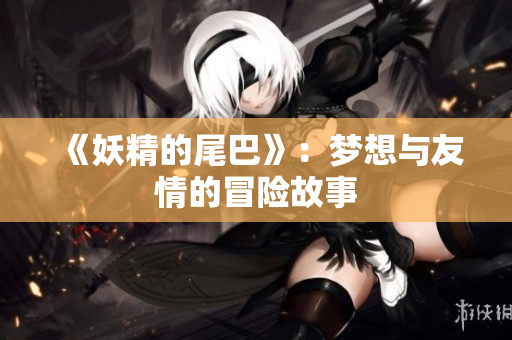 《妖精的尾巴》：梦想与友情的冒险故事