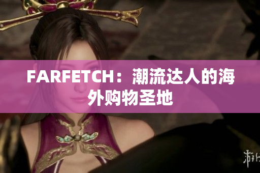 FARFETCH：潮流达人的海外购物圣地