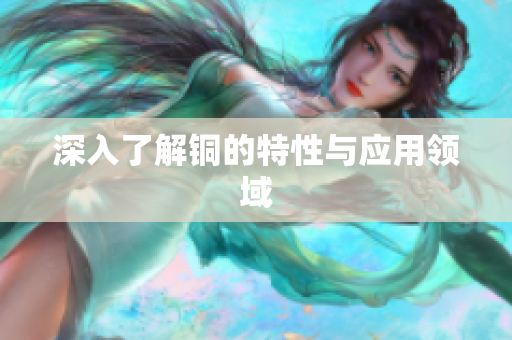 深入了解铜的特性与应用领域