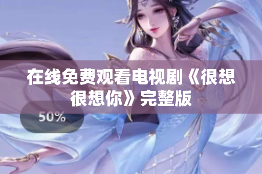 在线免费观看电视剧《很想很想你》完整版