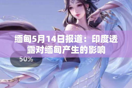 缅甸5月14日报道：印度透露对缅甸产生的影响