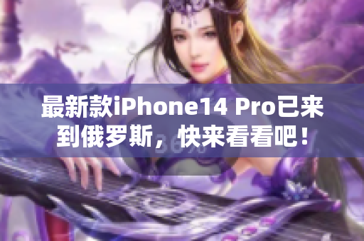 最新款iPhone14 Pro已来到俄罗斯，快来看看吧！