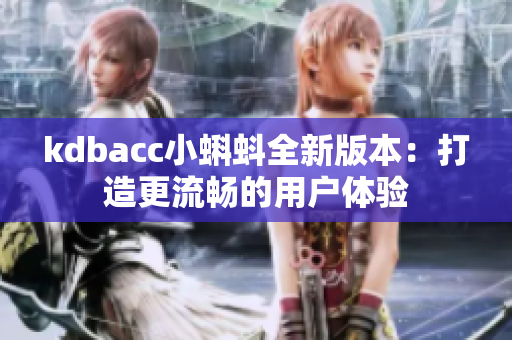 kdbacc小蝌蚪全新版本：打造更流畅的用户体验