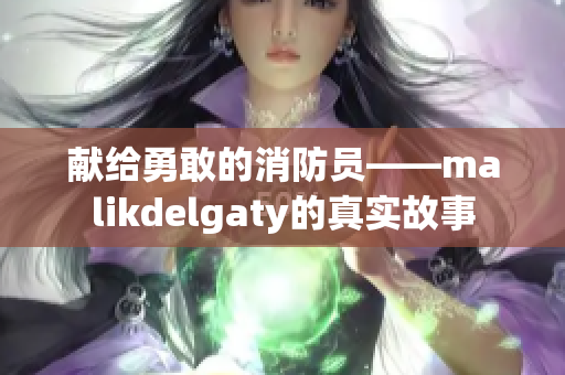 献给勇敢的消防员——malikdelgaty的真实故事