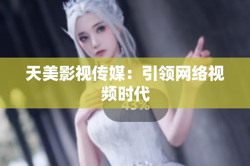 天美影视传媒：引领网络视频时代